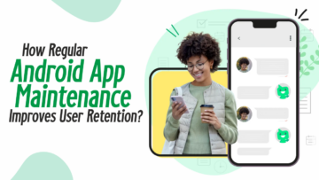 How Regular Android App Maintenance Improves User Retention